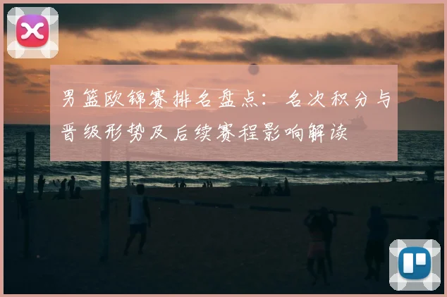 男篮欧锦赛排名盘点：名次积分与晋级形势及后续赛程影响解读