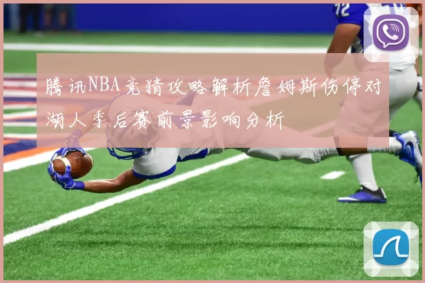 腾讯NBA竞猜攻略解析詹姆斯伤停对湖人季后赛前景影响分析