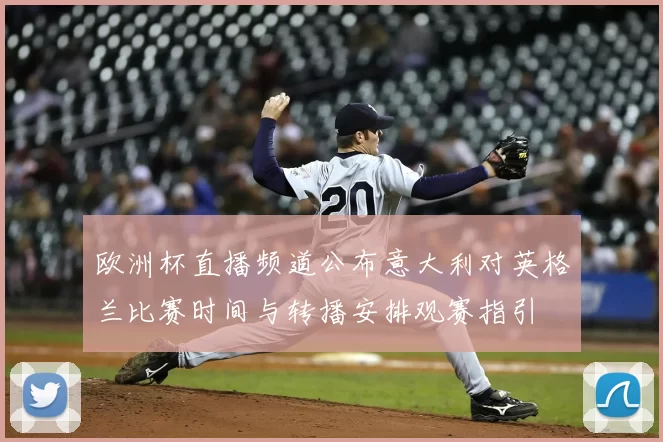 欧洲杯直播频道公布意大利对英格兰比赛时间与转播安排观赛指引