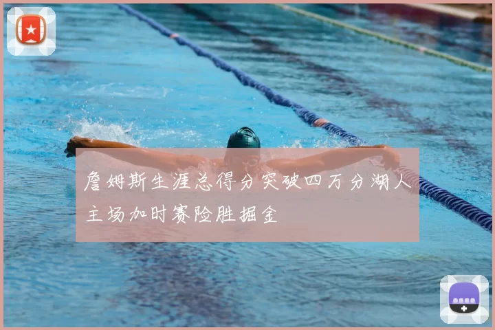 詹姆斯生涯总得分突破四万分湖人主场加时赛险胜掘金