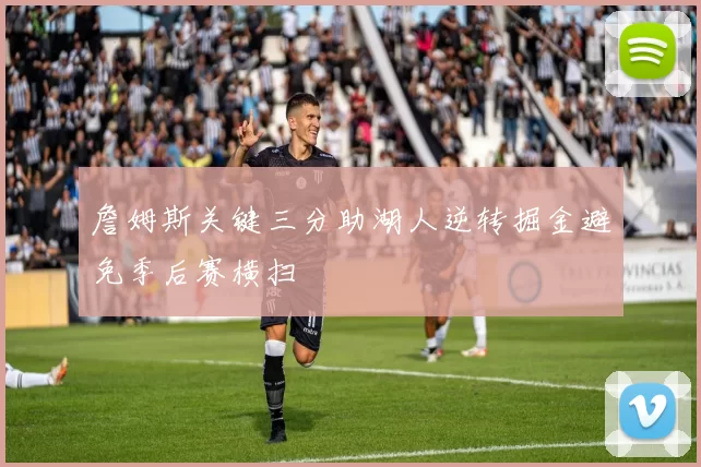 詹姆斯关键三分助湖人逆转掘金避免季后赛横扫