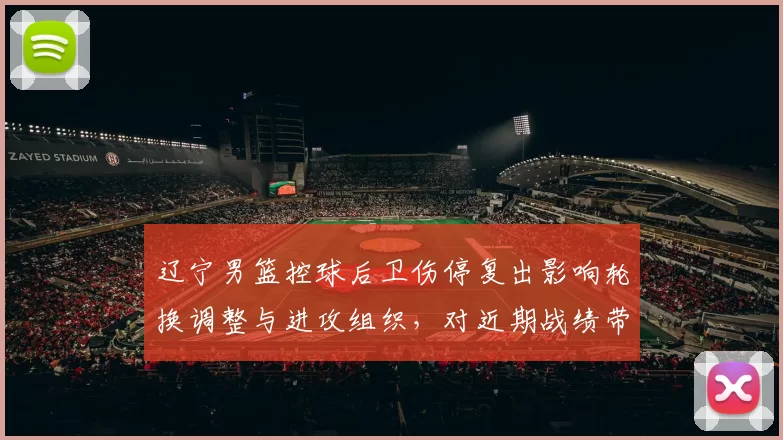 辽宁男篮控球后卫伤停复出影响轮换调整与进攻组织，对近期战绩带来变数