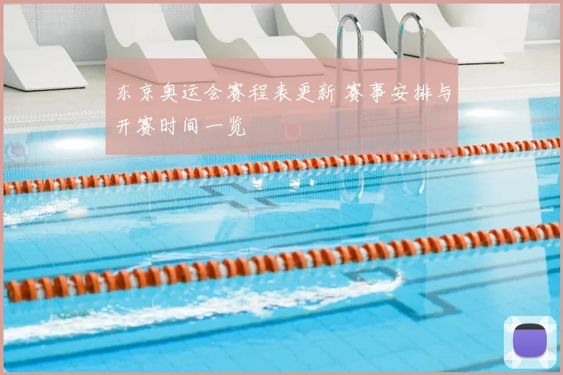 东京奥运会赛程表更新 赛事安排与开赛时间一览