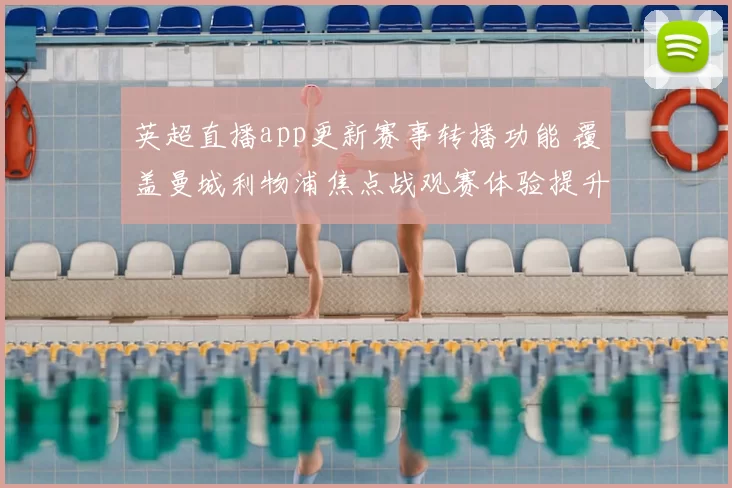 英超直播app更新赛事转播功能 覆盖曼城利物浦焦点战观赛体验提升