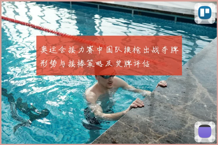 奥运会接力赛中国队换枪出战夺牌形势与接棒策略及奖牌评估