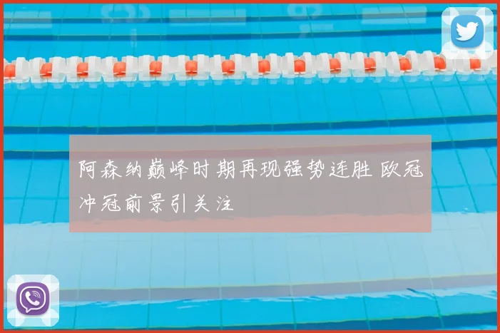 阿森纳巅峰时期再现强势连胜 欧冠冲冠前景引关注