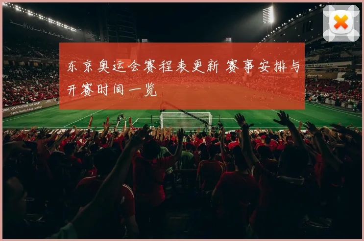 东京奥运会赛程表更新 赛事安排与开赛时间一览