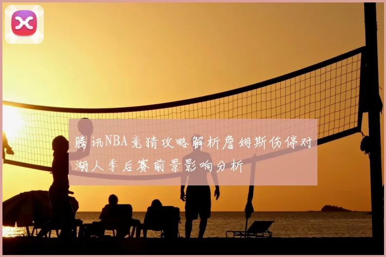 腾讯NBA竞猜攻略解析詹姆斯伤停对湖人季后赛前景影响分析