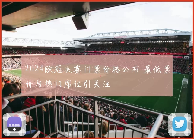 2024欧冠决赛门票价格公布 最低票价与热门席位引关注
