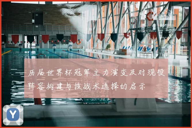 历届世界杯冠军主力演变及对现役阵容构建与技战术选择的启示