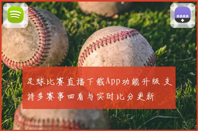 足球比赛直播下载App功能升级 支持多赛事回看与实时比分更新