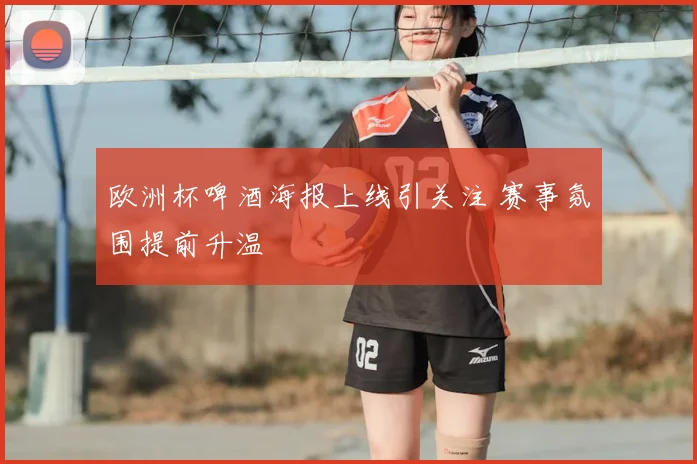 欧洲杯啤酒海报上线引关注 赛事氛围提前升温