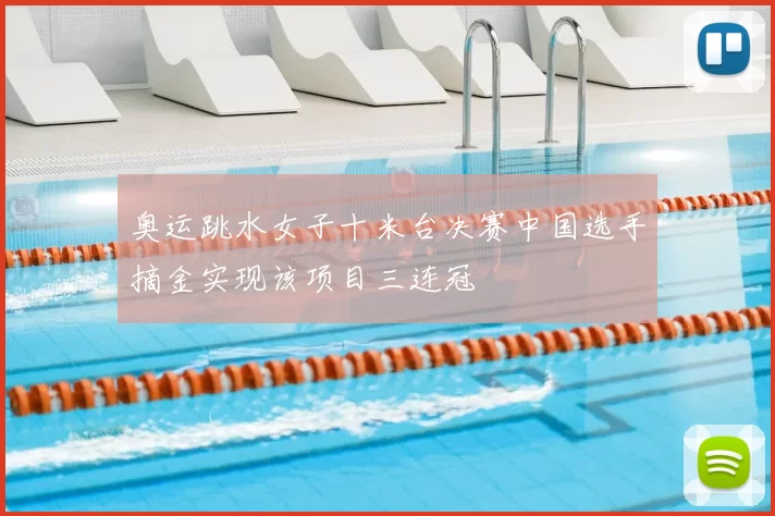 奥运跳水女子十米台决赛中国选手摘金实现该项目三连冠