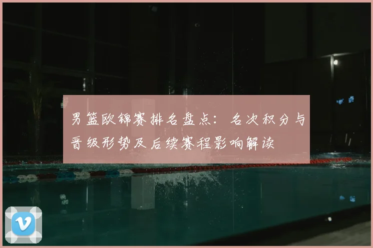 男篮欧锦赛排名盘点：名次积分与晋级形势及后续赛程影响解读