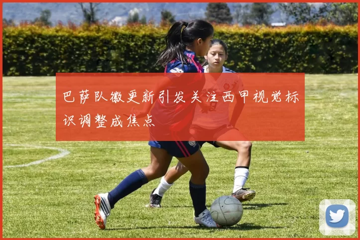 巴萨队徽更新引发关注西甲视觉标识调整成焦点