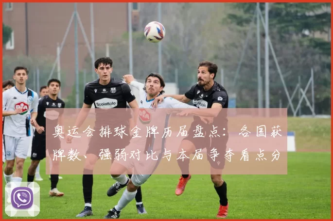 奥运会排球金牌历届盘点:各国获牌数、强弱对比与本届争夺看点分析