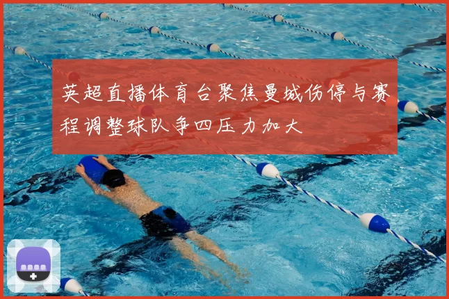 英超直播体育台聚焦曼城伤停与赛程调整球队争四压力加大