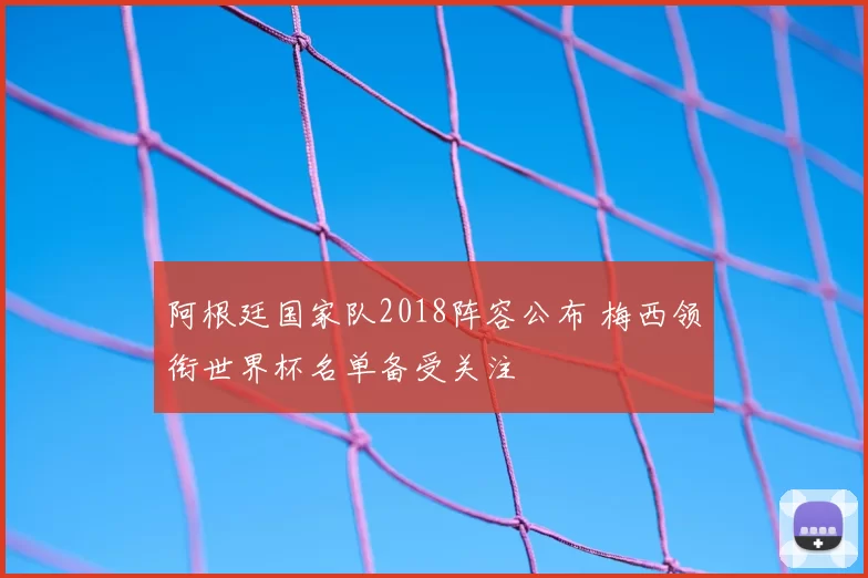 阿根廷国家队2018阵容公布 梅西领衔世界杯名单备受关注