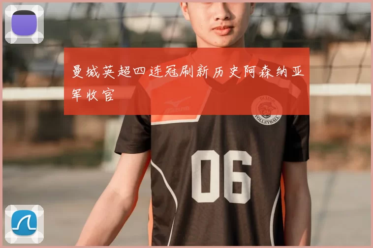 曼城英超四连冠刷新历史阿森纳亚军收官